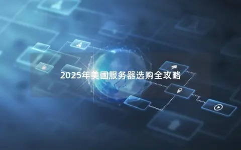 2025年美国服务器选购全攻略 2025年美国服务器选购全攻略