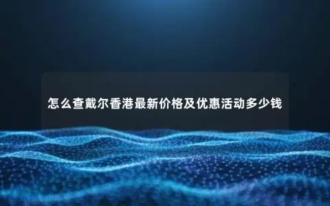 怎么查戴尔香港最新价格及优惠活动多少钱