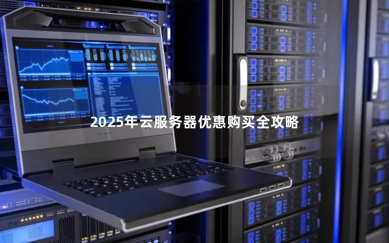 2025年云服务器优惠购买全攻略 2025年云服务器优惠购买全攻略