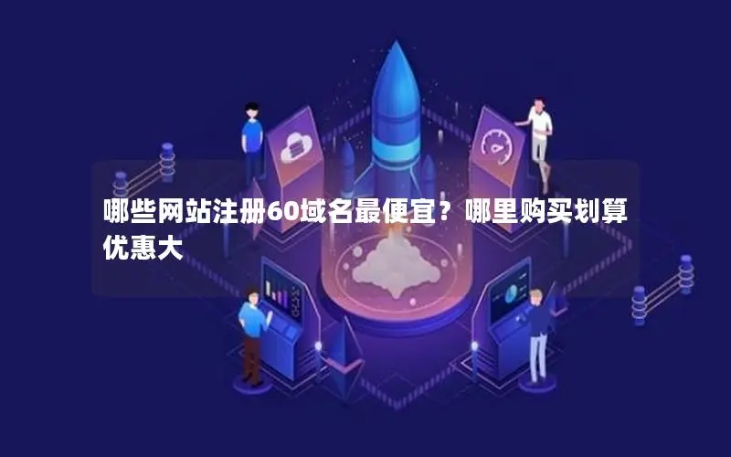 哪些网站注册60域名最便宜?哪里购买划算优惠大 哪些网站注册60域名最便宜?哪里购买划算优惠大