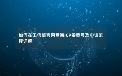 如何在工信部官网查询ICP备案号及申请流程详解