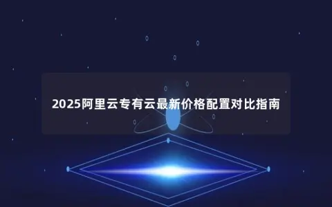 2025阿里云专有云最新价格配置对比指南
