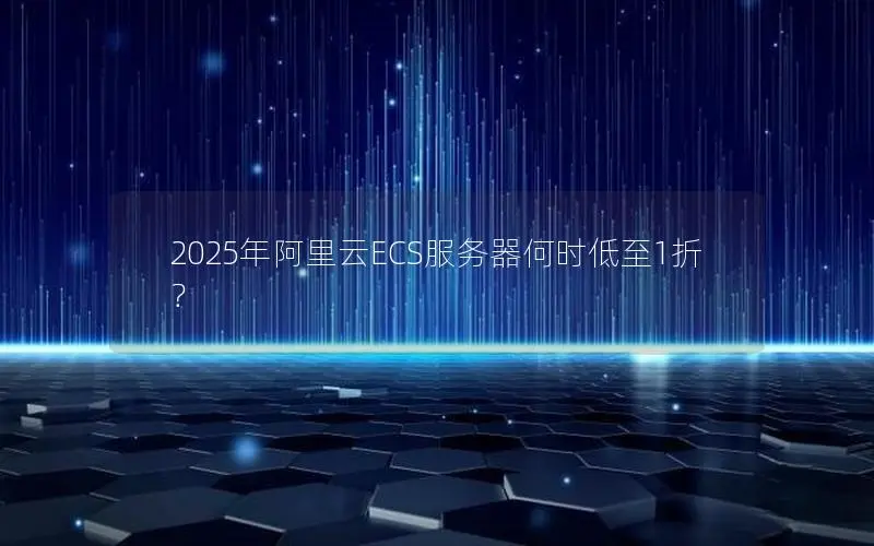 2025年阿里云ECS服务器何时低至1折？