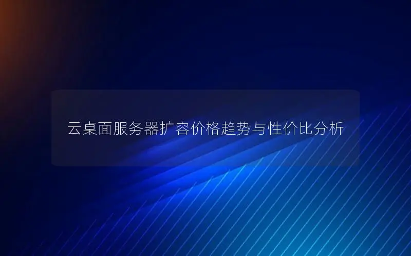 云桌面服务器扩容价格趋势与性价比分析