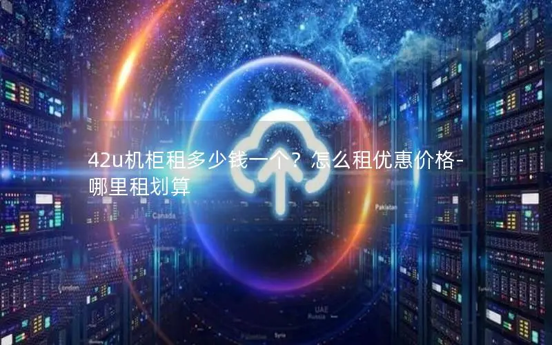 42u机柜租多少钱一个?怎么租优惠价格-哪里租划算 42u机柜租多少钱一个?怎么租优惠价格-哪里租划算
