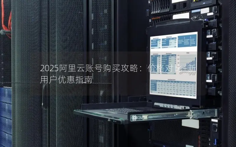 2025阿里云账号购买攻略：价格对比+新用户优惠指南