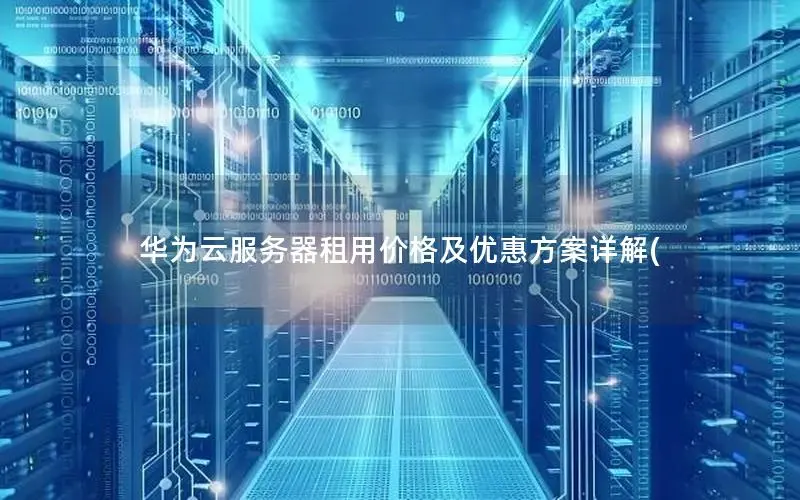 华为云服务器租用价格及优惠方案详解( 华为云服务器租用价格及优惠方案详解(