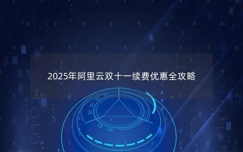 2025年阿里云双十一续费优惠全攻略 2025年阿里云双十一续费优惠全攻略