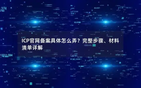 ICP官网备案具体怎么弄？完整步骤、材料清单详解