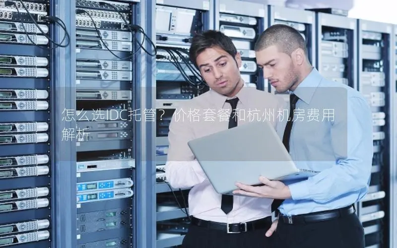 怎么选IDC托管？价格套餐和杭州机房费用解析