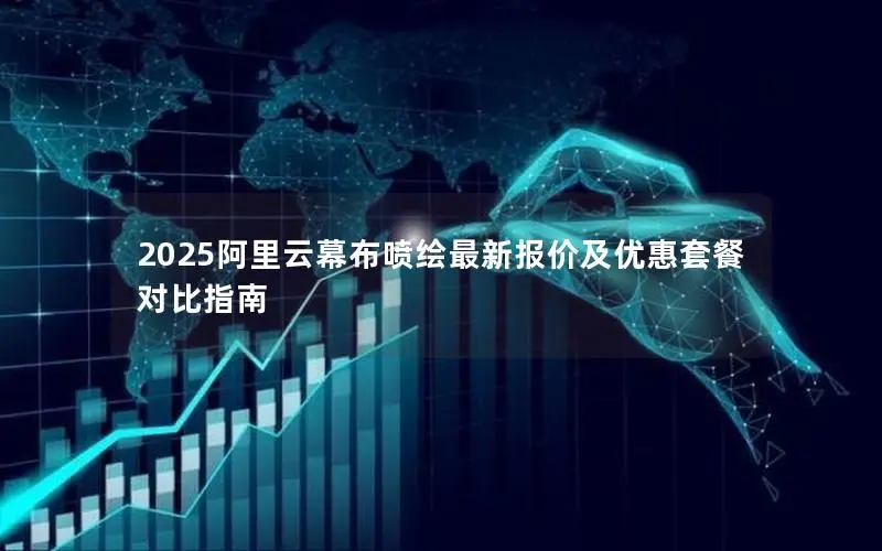 2025阿里云幕布喷绘最新报价及优惠套餐对比指南 2025阿里云幕布喷绘最新报价及优惠套餐对比指南