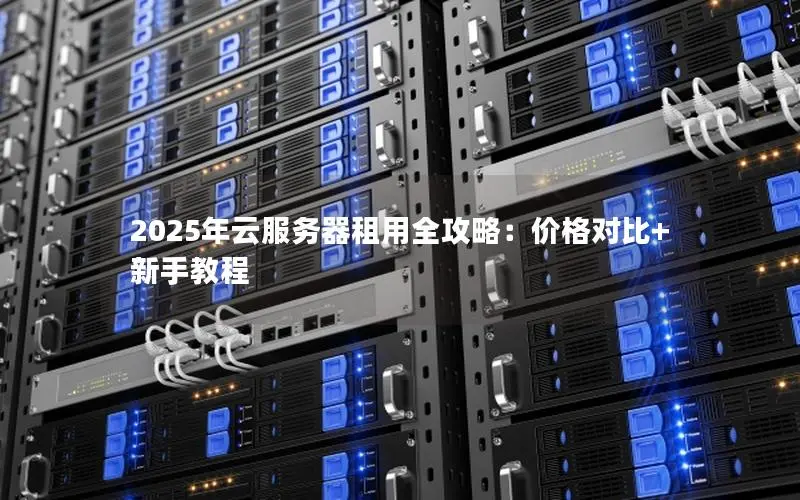 2025年云服务器租用全攻略：价格对比+新手教程