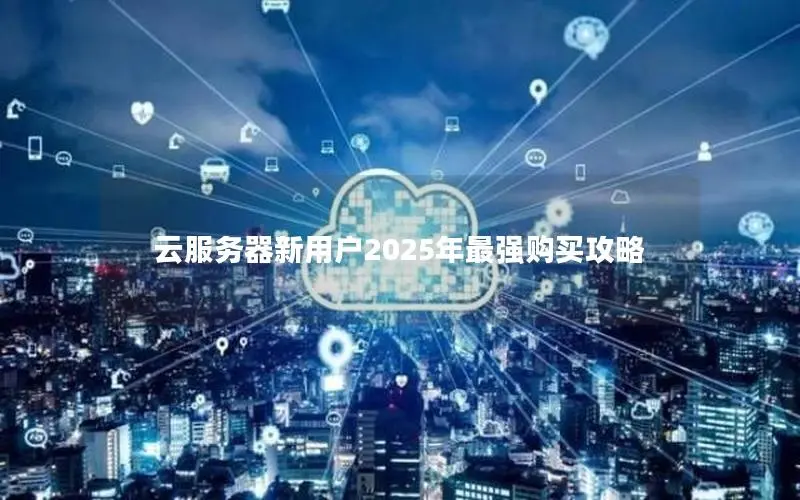 云服务器新用户2025年最强购买攻略