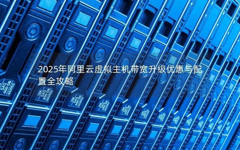 2025年阿里云虚拟主机带宽升级优惠与配置全攻略 2025年阿里云虚拟主机带宽升级优惠与配置全攻略