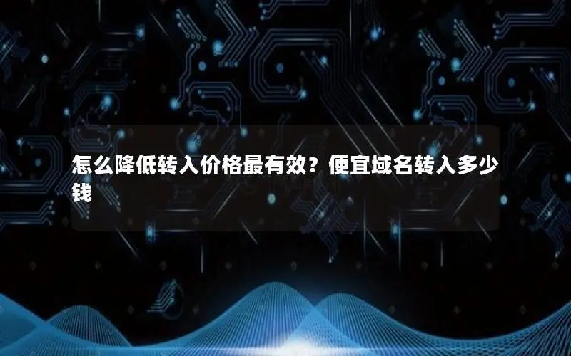 怎么降低转入价格最有效？便宜域名转入多少钱