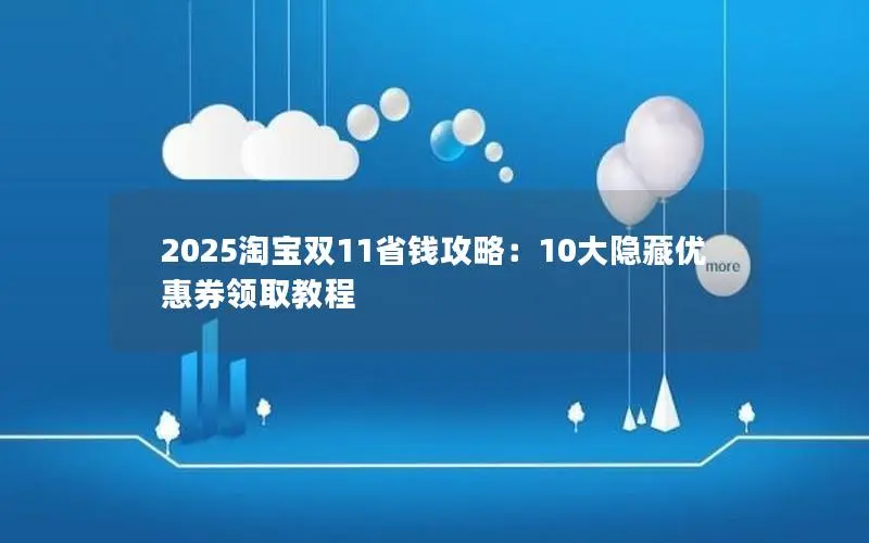 2025淘宝双11省钱攻略:10大隐藏优惠券领取教程 2025淘宝双11省钱攻略:10大隐藏优惠券领取教程