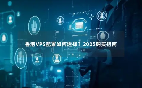 香港VPS配置如何选择？2025购买指南