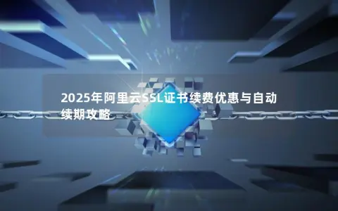 2025年阿里云SSL证书续费优惠与自动续期攻略