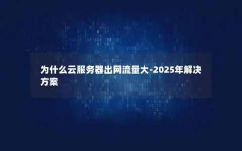 为什么云服务器出网流量大-2025年解决方案