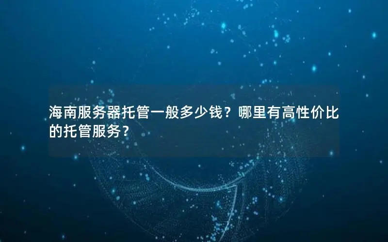 海南服务器托管一般多少钱？哪里有高性价比的托管服务？