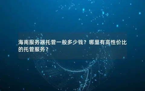 海南服务器托管一般多少钱？哪里有高性价比的托管服务？