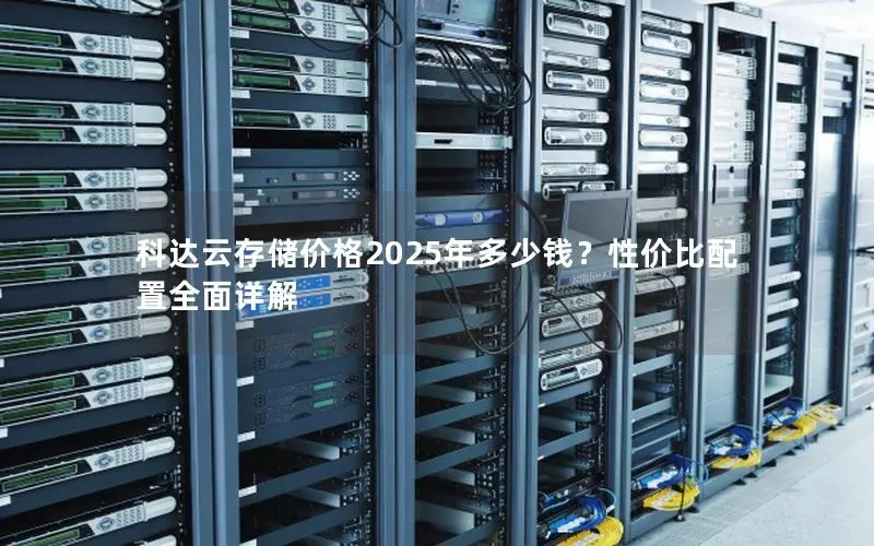 科达云存储价格2025年多少钱?性价比配置全面详解 科达云存储价格2025年多少钱?性价比配置全面详解