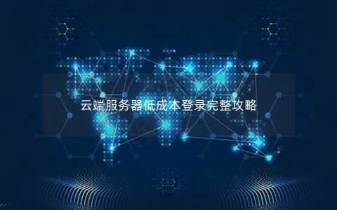 云端服务器低成本登录完整攻略