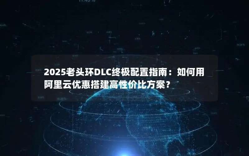 2025老头环DLC终极配置指南：如何用阿里云优惠搭建高性价比方案？