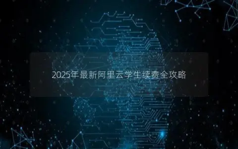 2025年最新阿里云学生续费全攻略