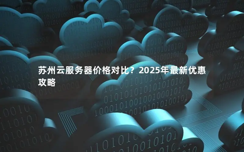 苏州云服务器价格对比?2025年最新优惠攻略 苏州云服务器价格对比?2025年最新优惠攻略
