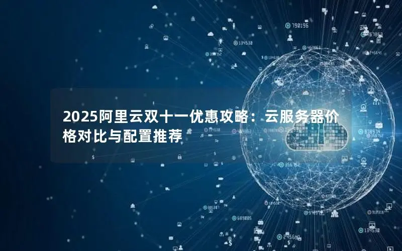 2025阿里云双十一优惠攻略:云服务器价格对比与配置推荐 2025阿里云双十一优惠攻略:云服务器价格对比与配置推荐