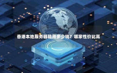 香港本地服务器租用多少钱？哪家性价比高