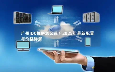 广州IDC机房怎么选？2025年最新配置与价格详解