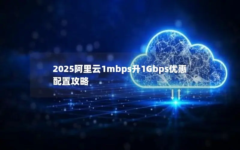 2025阿里云1mbps升1Gbps优惠配置攻略