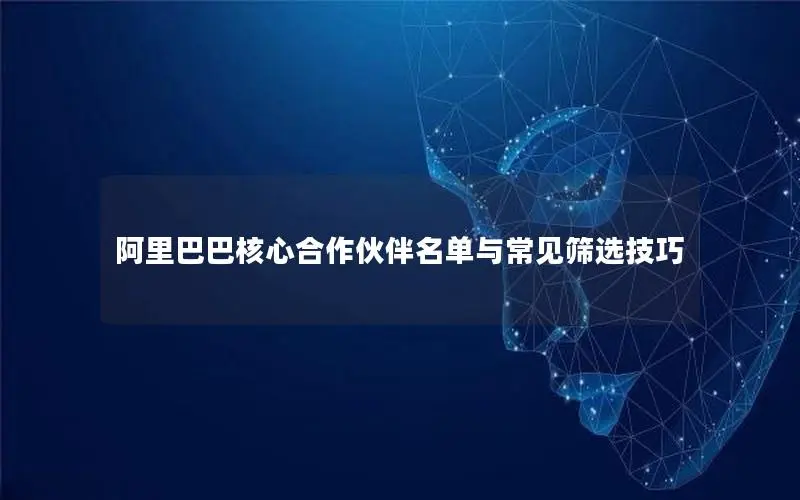 阿里巴巴核心合作伙伴名单与常见筛选技巧 阿里巴巴核心合作伙伴名单与常见筛选技巧