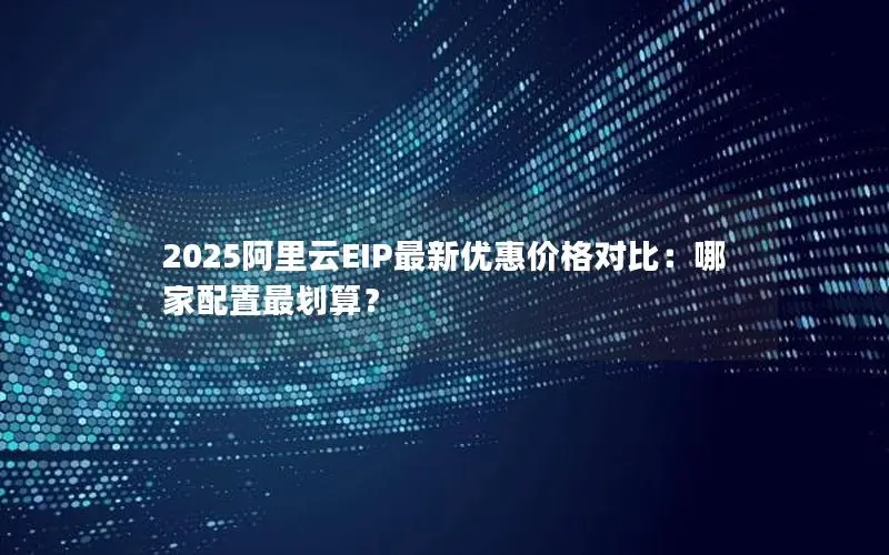 2025阿里云EIP最新优惠价格对比:哪家配置最划算? 2025阿里云EIP最新优惠价格对比:哪家配置最划算?