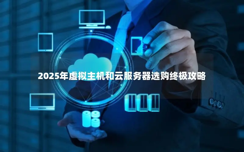 2025年虚拟主机和云服务器选购终极攻略