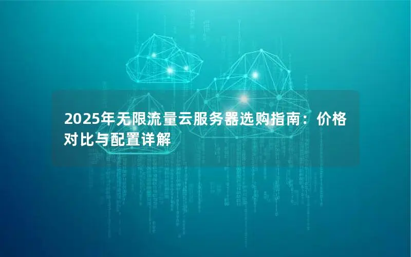 2025年无限流量云服务器选购指南:价格对比与配置详解 2025年无限流量云服务器选购指南:价格对比与配置详解