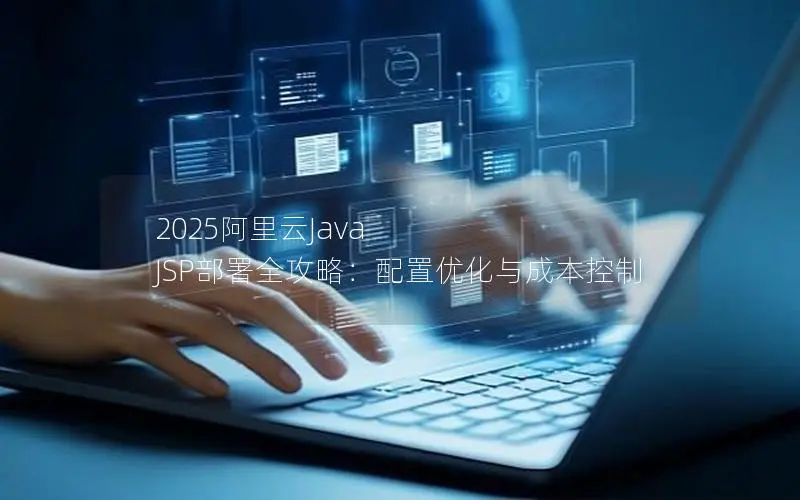 2025阿里云Java JSP部署全攻略：配置优化与成本控制