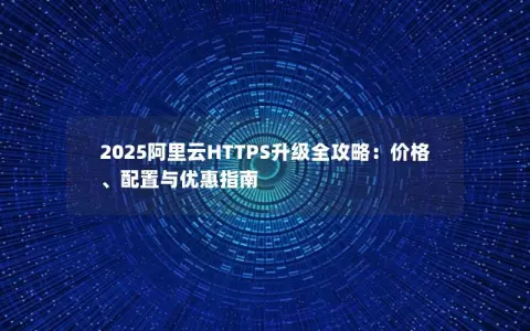 2025阿里云HTTPS升级全攻略：价格、配置与优惠指南