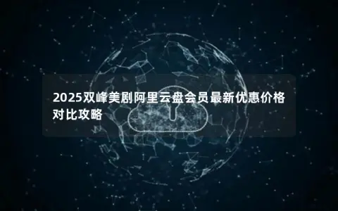 2025双峰美剧阿里云盘会员最新优惠价格对比攻略