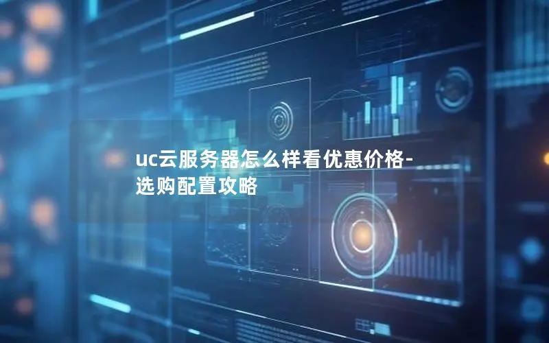uc云服务器怎么样看优惠价格-选购配置攻略 uc云服务器怎么样看优惠价格-选购配置攻略