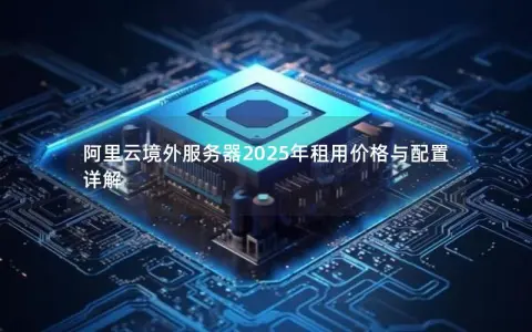 阿里云境外服务器2025年租用价格与配置详解