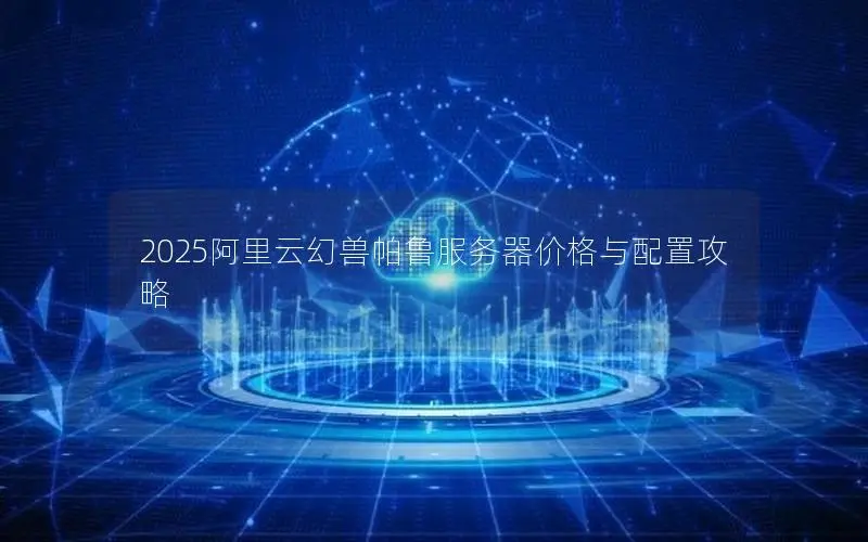 2025阿里云幻兽帕鲁服务器价格与配置攻略