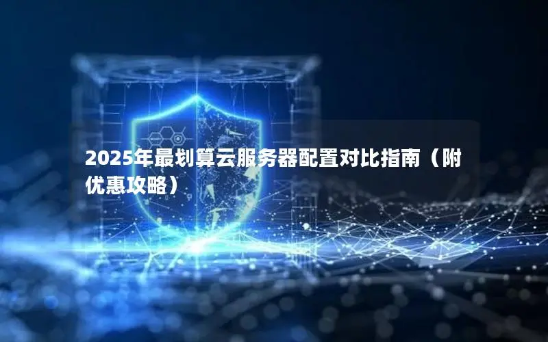 2025年最划算云服务器配置对比指南（附优惠攻略）