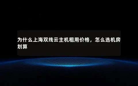 为什么上海双线云主机租用价格，怎么选机房划算