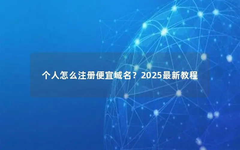 个人怎么注册便宜域名?2025最新教程 个人怎么注册便宜域名?2025最新教程