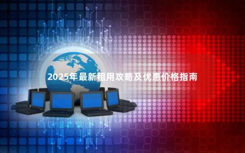 2025年最新租用攻略及优惠价格指南
