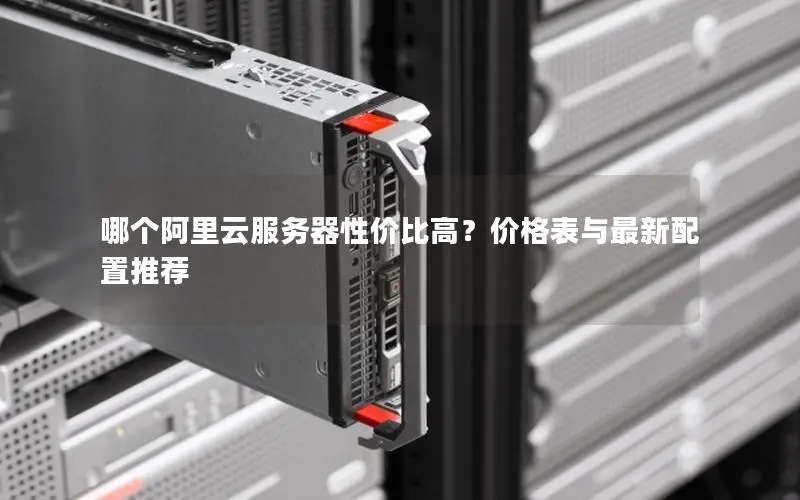 哪个阿里云服务器性价比高?价格表与最新配置推荐 哪个阿里云服务器性价比高?价格表与最新配置推荐