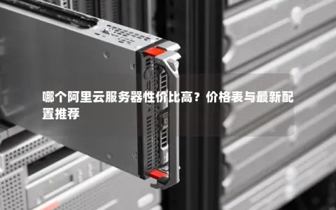 哪个阿里云服务器性价比高？价格表与最新配置推荐